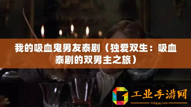 我的吸血鬼男友泰劇（獨(dú)愛雙生：吸血泰劇的雙男主之旅）