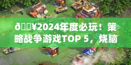??2024年度必玩！策略戰(zhàn)爭(zhēng)游戲TOP 5，燒腦對(duì)決等你來(lái)戰(zhàn)！??
