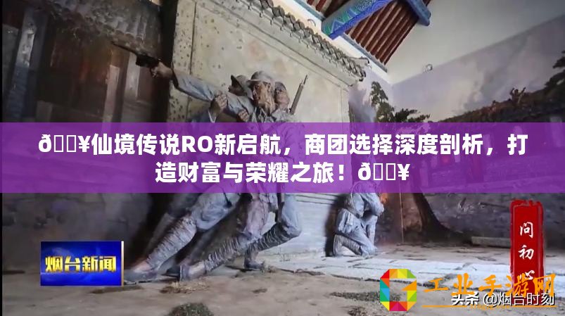 ??仙境傳說RO新啟航，商團(tuán)選擇深度剖析，打造財(cái)富與榮耀之旅！??