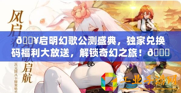 ??啟明幻歌公測盛典，獨家兌換碼福利大放送，解鎖奇幻之旅！??