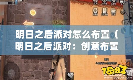 明日之后派對怎么布置（明日之后派對：創(chuàng)意布置房間，打造獨一無二的派對空間！）