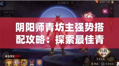 陰陽師青坊主強勢搭配攻略：探索最佳青坊主陣容組合之道