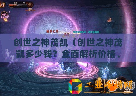 創世之神茂凱（創世之神茂凱多少錢？全面解析價格、價值與市場行情！）