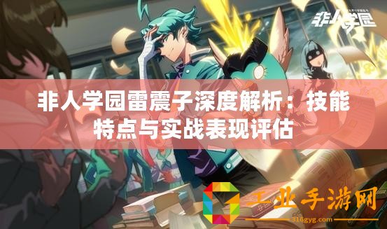 非人學園雷震子深度解析：技能特點與實戰表現評估