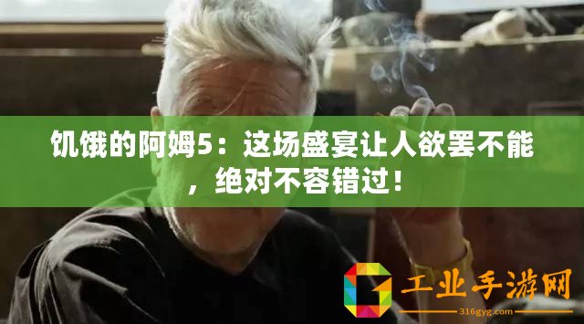 饑餓的阿姆5：這場盛宴讓人欲罷不能，絕對不容錯過！
