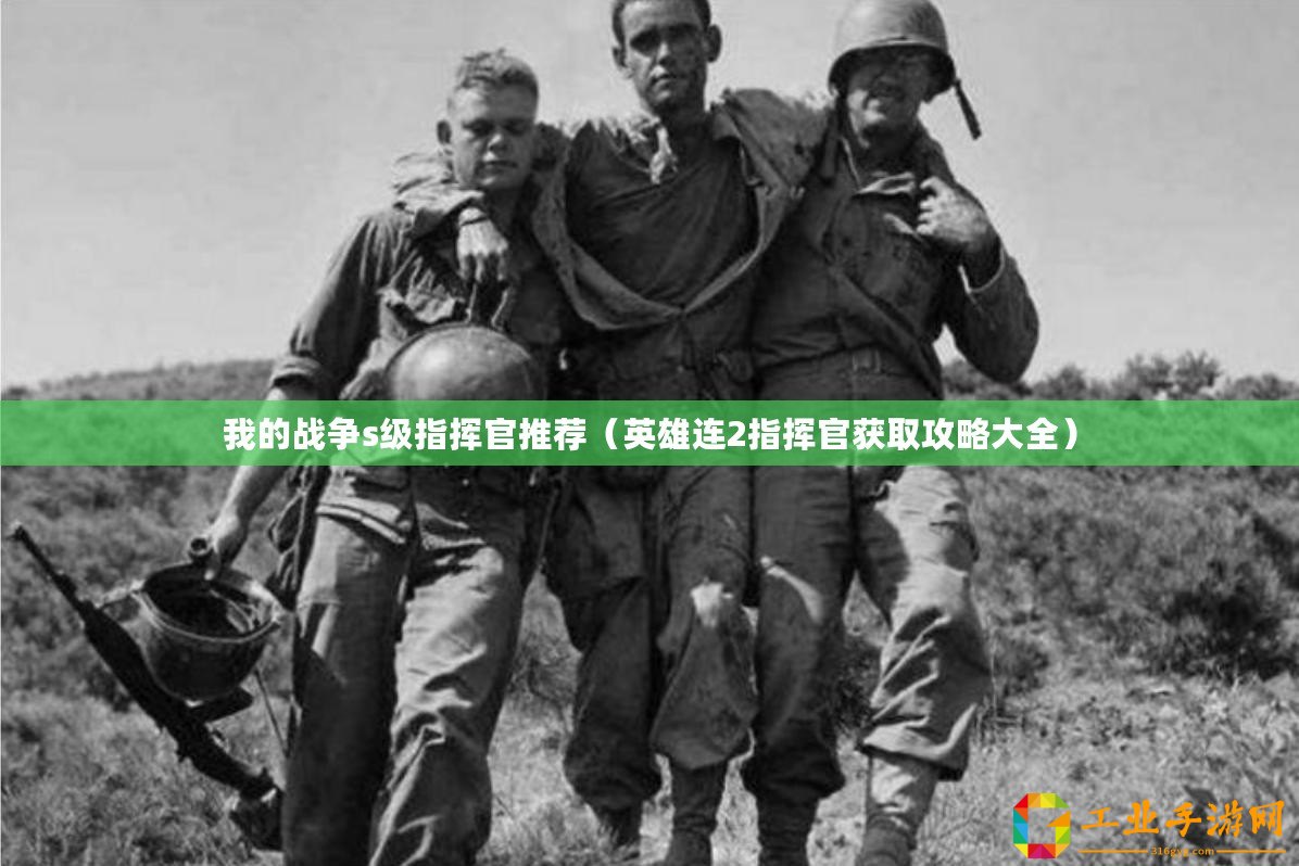 我的戰爭s級指揮官推薦（英雄連2指揮官獲取攻略大全）