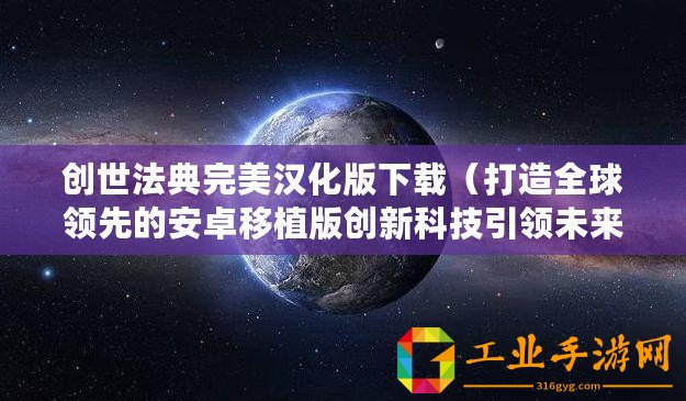 創世法典完美漢化版下載（打造全球領先的安卓移植版創新科技引領未來）