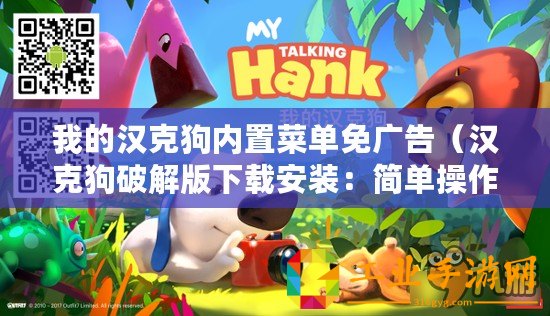 我的漢克狗內(nèi)置菜單免廣告（漢克狗破解版下載安裝：簡單操作，快速享受高級功能！）