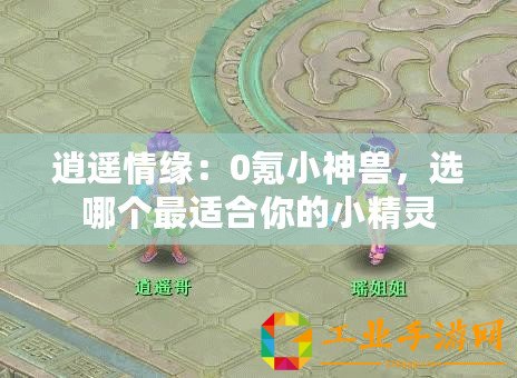 逍遙情緣：0氪小神獸，選哪個最適合你的小精靈
