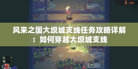風(fēng)來之國大壩城支線任務(wù)攻略詳解：如何穿越大壩城支線