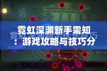 霓虹深淵新手需知：游戲攻略與技巧分享