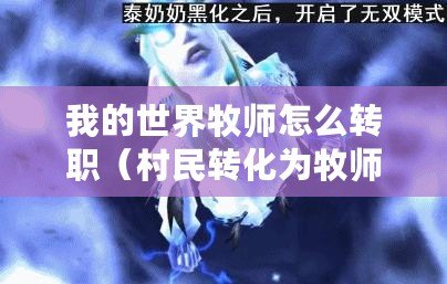 我的世界牧師怎么轉職（村民轉化為牧師的方法及實施策略）
