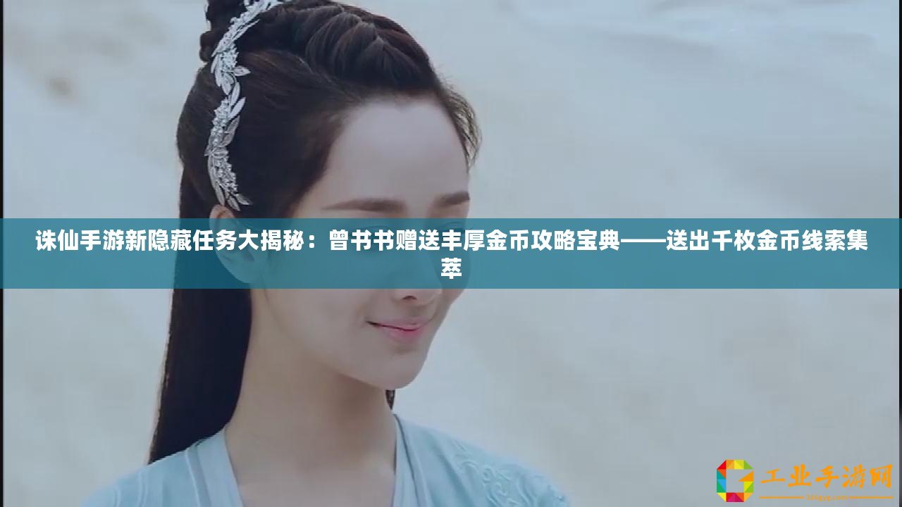 誅仙手游新隱藏任務(wù)大揭秘：曾書書贈(zèng)送豐厚金幣攻略寶典——送出千枚金幣線索集萃