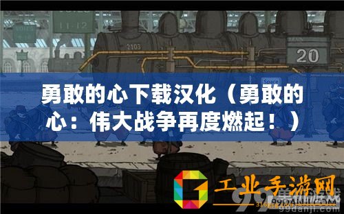 勇敢的心下載漢化(勇敢的心:偉大戰(zhàn)爭再度燃起?。? title=