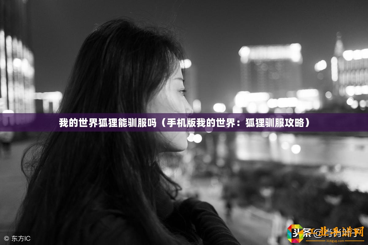 我的世界狐貍能馴服嗎（手機版我的世界：狐貍馴服攻略）