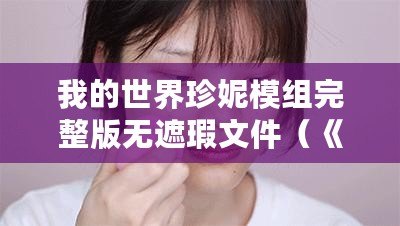 我的世界珍妮模組完整版無遮瑕文件（《珍妮模組完整版無遮瑕文件包：全新體驗盡在手中》）