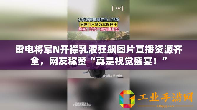雷電將軍N開襟乳液狂飆圖片直播資源齊全，網友稱贊“真是視覺盛宴！”
