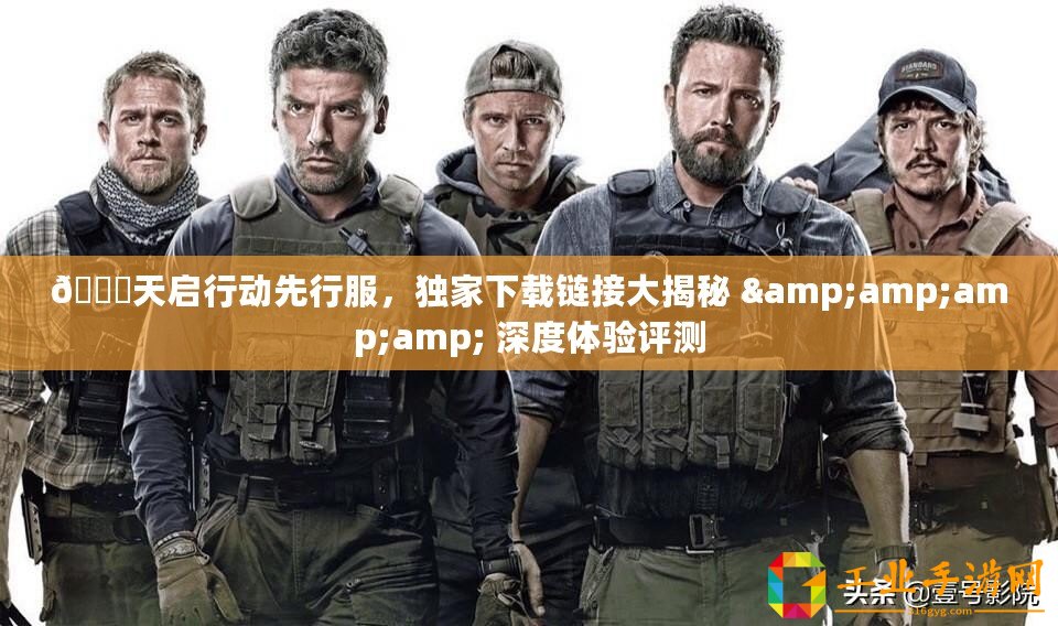 ??天啟行動先行服，獨家下載鏈接大揭秘 &amp;amp;amp; 深度體驗評測