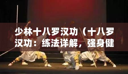 少林十八羅漢功（十八羅漢功：練法詳解，強身健體的古老武術秘籍）