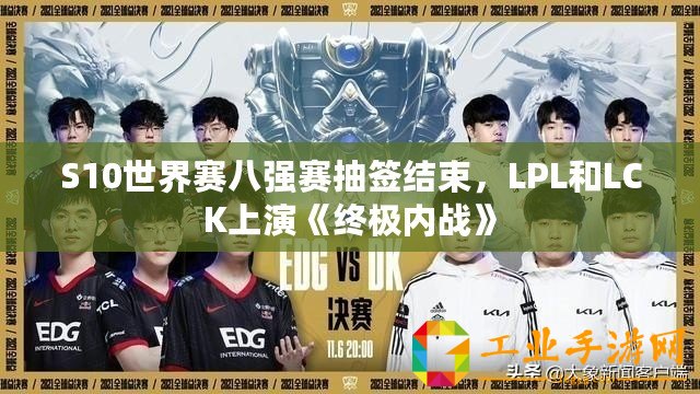 S10世界賽八強賽抽簽結(jié)束，LPL和LCK上演《終極內(nèi)戰(zhàn)》
