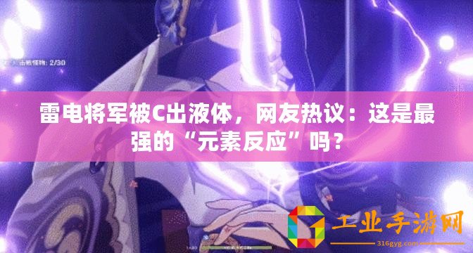 雷電將軍被C出液體，網友熱議：這是最強的“元素反應”嗎？