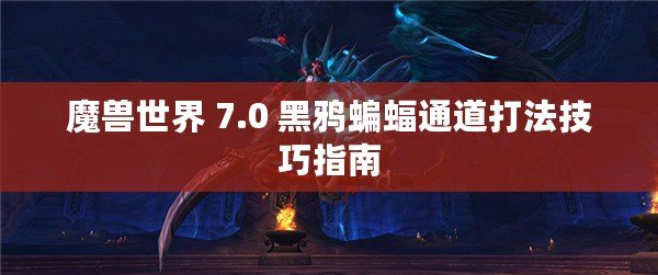 魔獸世界 7.0 黑鴉蝙蝠通道打法技巧指南