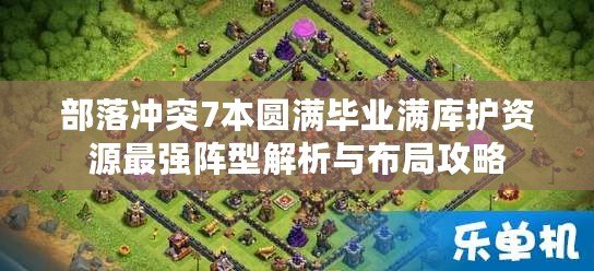部落沖突7本圓滿畢業(yè)滿庫護(hù)資源最強(qiáng)陣型解析與布局攻略