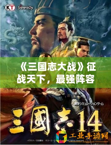 《三國志大戰(zhàn)》征戰(zhàn)天下，最強(qiáng)陣容震撼登場，誰能敵我！