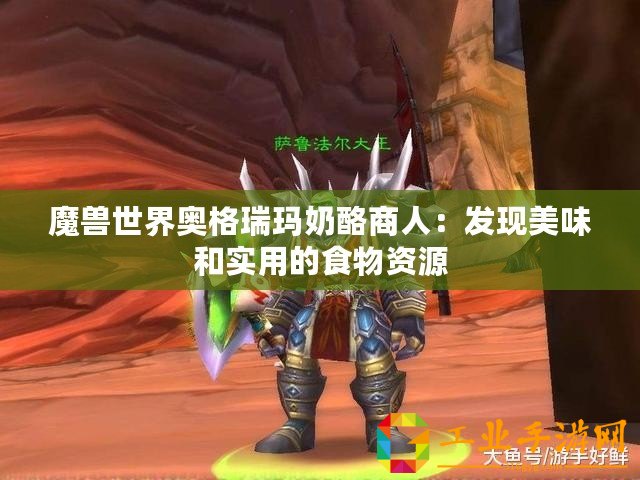 魔獸世界奧格瑞瑪奶酪商人：發(fā)現(xiàn)美味和實(shí)用的食物資源