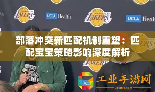 部落沖突新匹配機制重塑：匹配寶寶策略影響深度解析