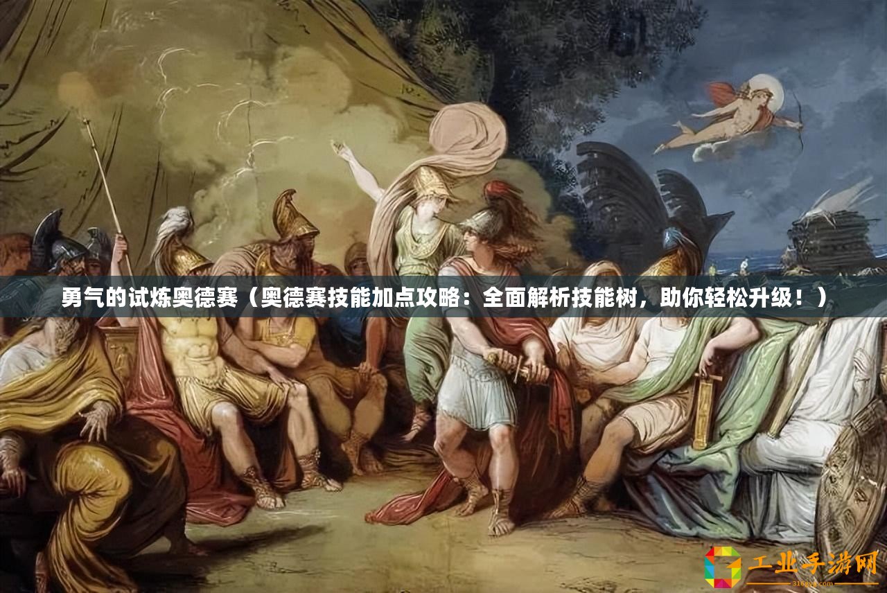 勇氣的試煉奧德賽（奧德賽技能加點攻略：全面解析技能樹，助你輕松升級！）