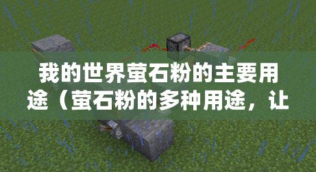 我的世界螢石粉的主要用途（螢石粉的多種用途，讓你驚喜不斷！）