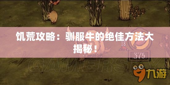 饑荒攻略：馴服牛的絕佳方法大揭秘！