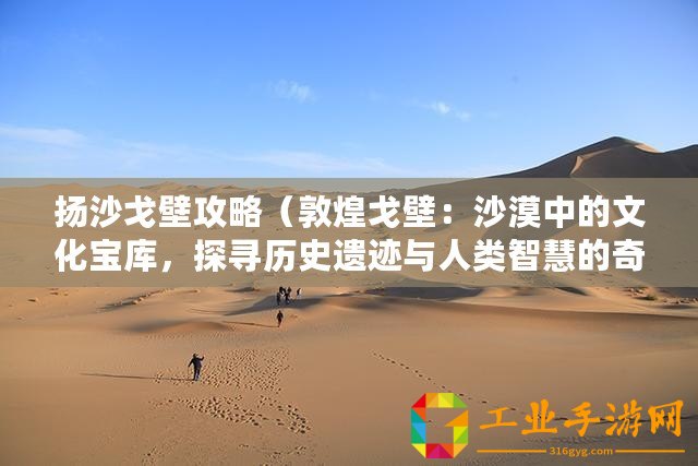 揚沙戈壁攻略（敦煌戈壁：沙漠中的文化寶庫，探尋歷史遺跡與人類智慧的奇妙之旅?。? title=