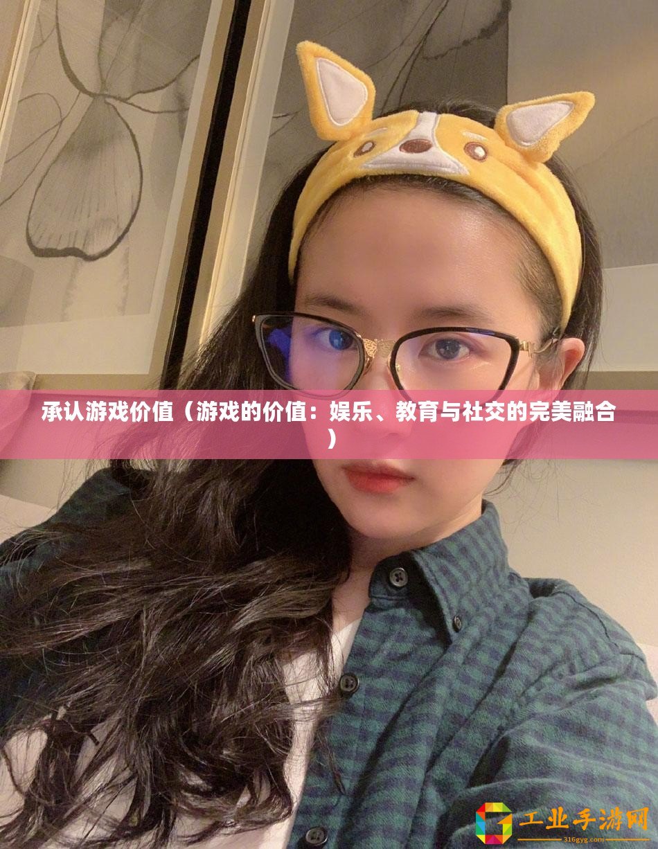承認游戲價值（游戲的價值：娛樂、教育與社交的完美融合）