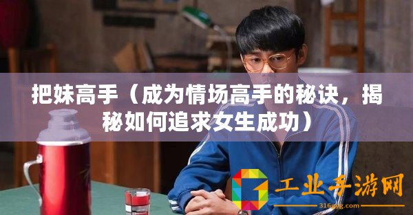 把妹高手（成為情場(chǎng)高手的秘訣，揭秘如何追求女生成功）