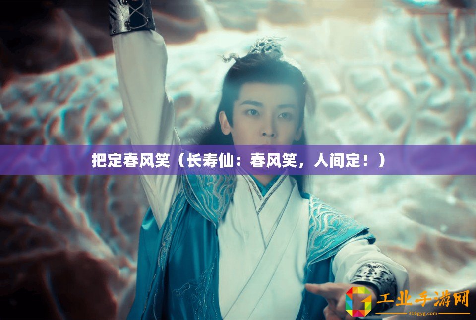 把定春風(fēng)笑(長(zhǎng)壽仙:春風(fēng)笑,人間定!) 把定春風(fēng)笑(長(zhǎng)壽仙:春風(fēng)笑,人間定!)