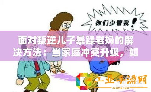 面對叛逆兒子暴躁老媽的解決方法：當(dāng)家庭沖突升級，如何巧妙化解矛盾？