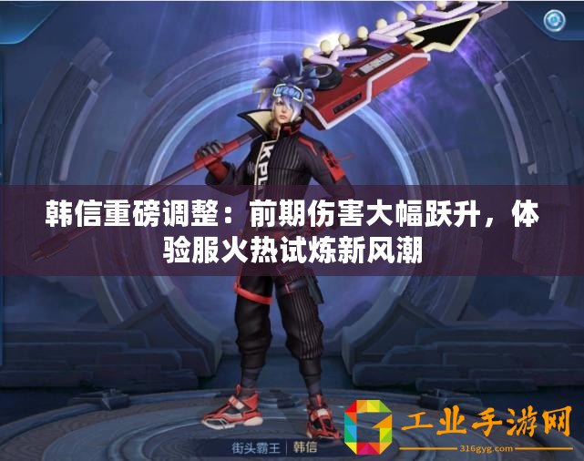 韓信重磅調整：前期傷害大幅躍升，體驗服火熱試煉新風潮