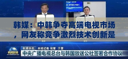 韓媒：中韓爭奪高端電視市場，網友稱競爭激烈技術創(chuàng)新是關鍵