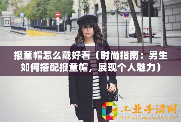 報(bào)童帽怎么戴好看（時(shí)尚指南：男生如何搭配報(bào)童帽，展現(xiàn)個(gè)人魅力）
