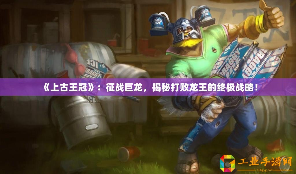 《上古王冠》：征戰巨龍，揭秘打敗龍王的終極戰略！