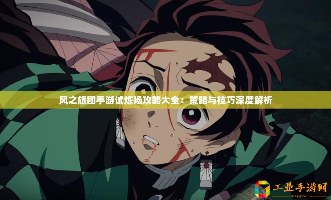 風之旅團手游試煉場攻略大全：策略與技巧深度解析