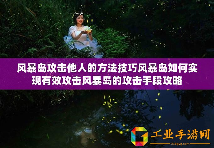 風(fēng)暴島攻擊他人的方法技巧風(fēng)暴島如何實(shí)現(xiàn)有效攻擊風(fēng)暴島的攻擊手段攻略