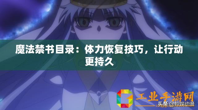 魔法禁書目錄：體力恢復技巧，讓行動更持久