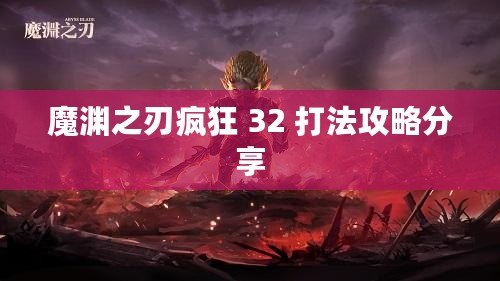 魔淵之刃瘋狂 32 打法攻略分享