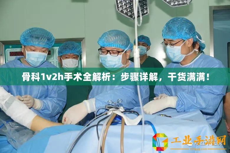 骨科1v2h手術(shù)全解析：步驟詳解，干貨滿滿！