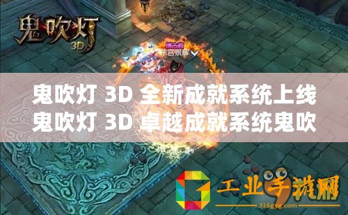 鬼吹燈 3D 全新成就系統(tǒng)上線鬼吹燈 3D 卓越成就系統(tǒng)鬼吹燈 3D 特色成就體系