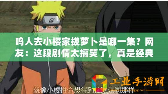 鳴人去小櫻家拔蘿卜是哪一集？網(wǎng)友：這段劇情太搞笑了，真是經(jīng)典瞬間！