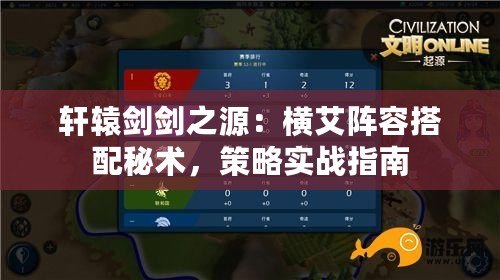 軒轅劍劍之源：橫艾陣容搭配秘術(shù)，策略實(shí)戰(zhàn)指南
